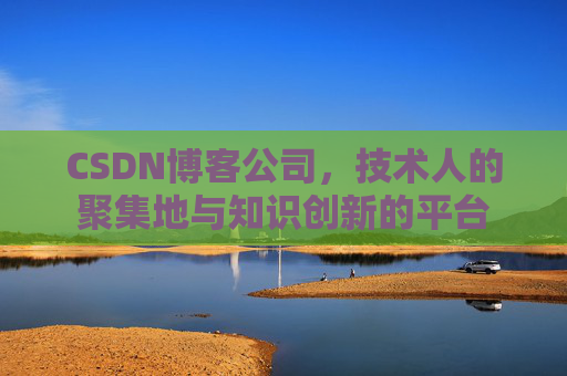 CSDN博客公司，技术人的聚集地与知识创新的平台