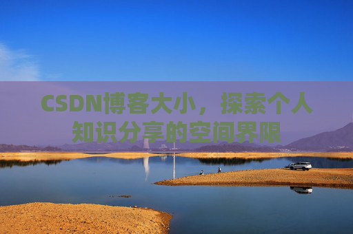 CSDN博客大小，探索个人知识分享的空间界限